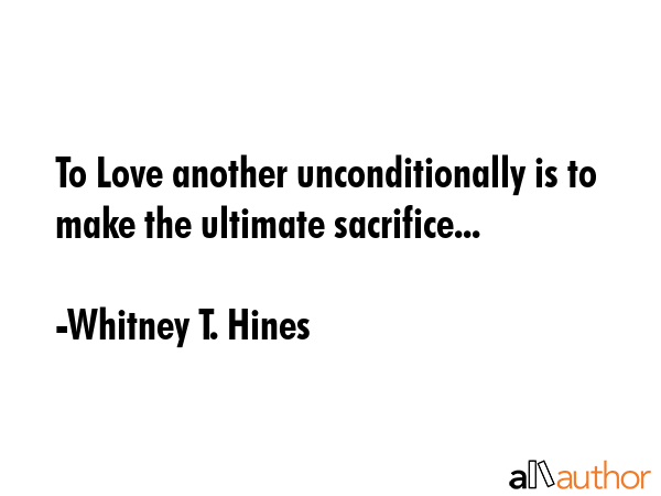 To Love another unconditionally is to make the ultimate sacrifice... - Whitney T. Hines Quote GIF
