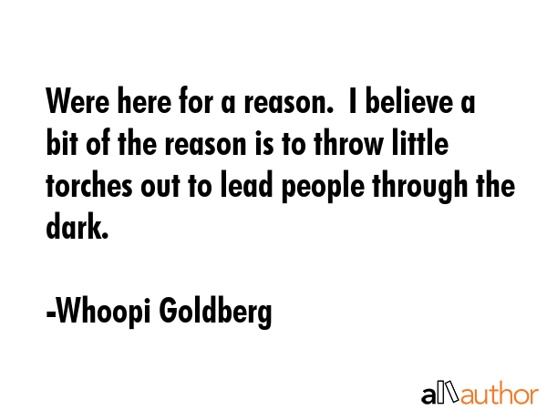Were here for a reason.  I believe a bit of the reason is to throw little torches out to lead... - Whoopi Goldberg Quote GIF