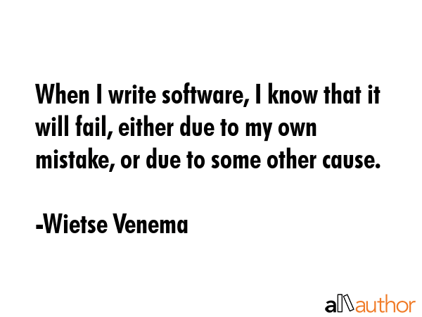 When I write software, I know that it will fail, either due to my own mistake, or due to some other... - Wietse Venema Quote GIF
