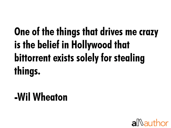 One of the things that drives me crazy is the belief in Hollywood that bittorrent exists solely for... - Wil Wheaton Quote GIF