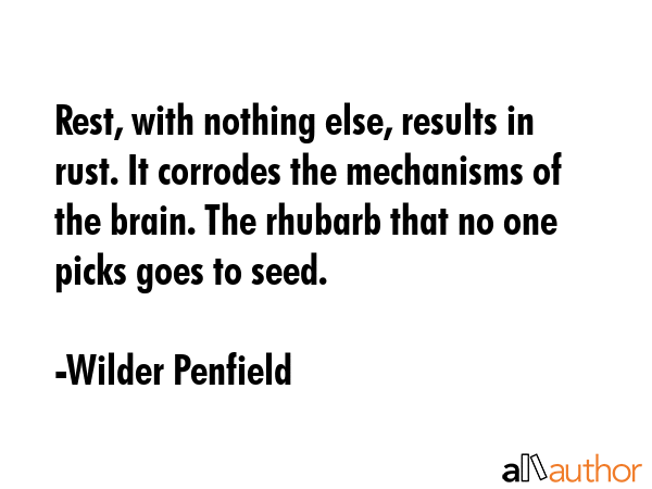 Rest, with nothing else, results in rust. It corrodes the mechanisms of the brain. The rhubarb that... - Wilder Penfield Quote GIF