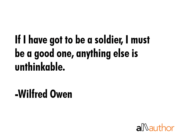 If I have got to be a soldier, I must be a good one, anything else is unthinkable. - Wilfred Owen Quote GIF