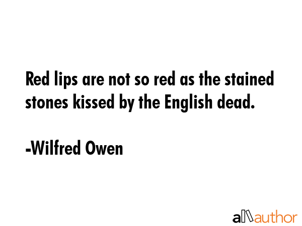 Red lips are not so red as the stained stones kissed by the English dead. - Wilfred Owen Quote