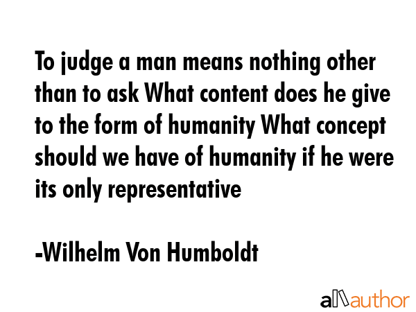 To judge a man means nothing other than to ask What content does he give to the form of humanity... - Wilhelm Von Humboldt Quote GIF