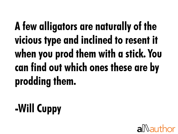 A few alligators are naturally of the vicious type and inclined to resent it when you prod them... - Will Cuppy Quote GIF