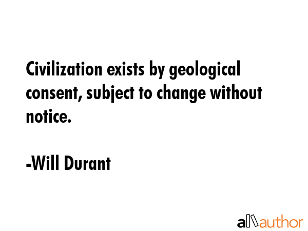 Civilization exists by geological consent, subject to change without notice. - Will Durant Quote GIF
