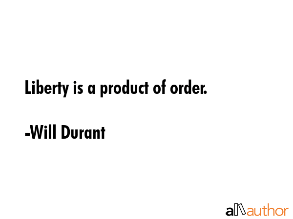 Liberty is a product of order. - Will Durant Quote