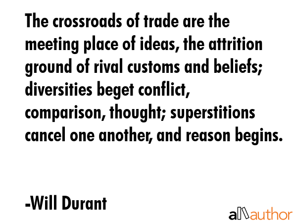 The crossroads of trade are the meeting place of ideas, the attrition ground of rival customs and... - Will Durant Quote GIF