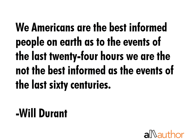 We Americans are the best informed people on earth as to the events of the last twenty-four hours... - Will Durant Quote GIF