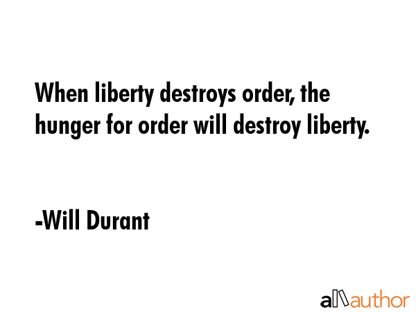 When liberty destroys order, the hunger for order will destroy liberty. - Will Durant Quote