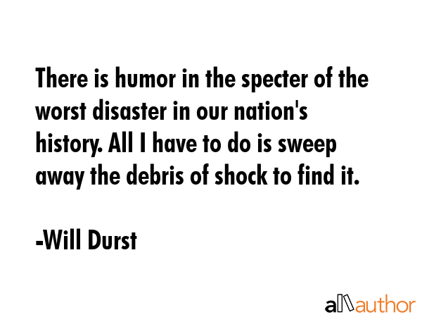 There is humor in the specter of the worst disaster in our nation\