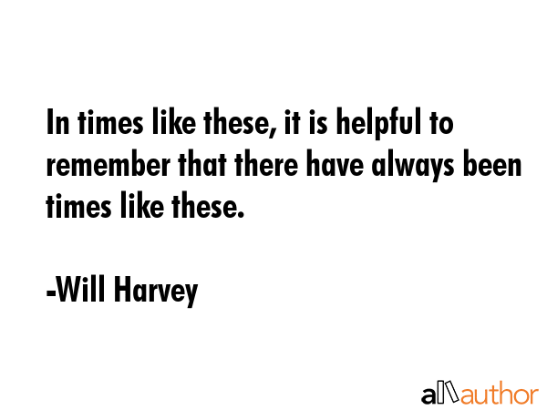 In times like these, it is helpful to remember that there have always been times like these. - Will Harvey Quote GIF