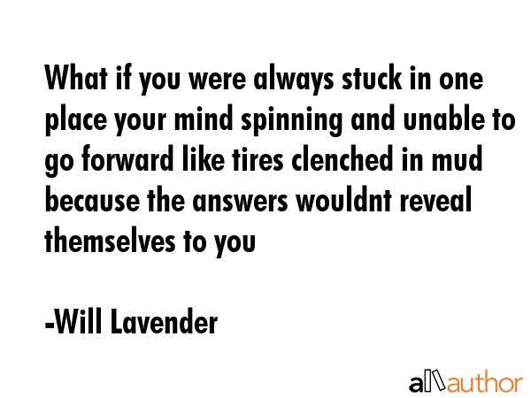 What if you were always stuck in one place your mind spinning and unable to go forward like tires... - Will Lavender Quote GIF
