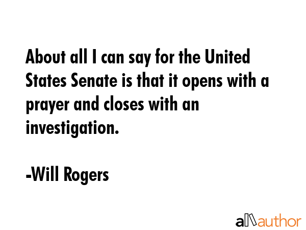 About all I can say for the United States Senate is that it opens with a prayer and closes with an... - Will Rogers Quote GIF