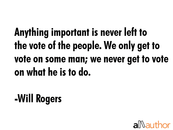 Anything important is never left to the vote of the people. We only get to vote on some man; we... - Will Rogers Quote GIF