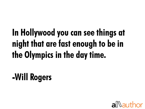 In Hollywood you can see things at night that are fast enough to be in the Olympics in the day time. - Will Rogers Quote GIF