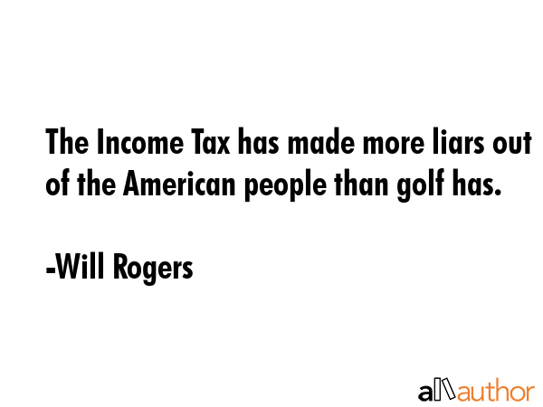 The Income Tax has made more liars out of the American people than golf has. - Will Rogers Quote GIF