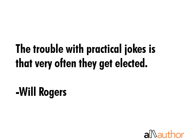 The trouble with practical jokes is that very often they get elected. - Will Rogers Quote GIF