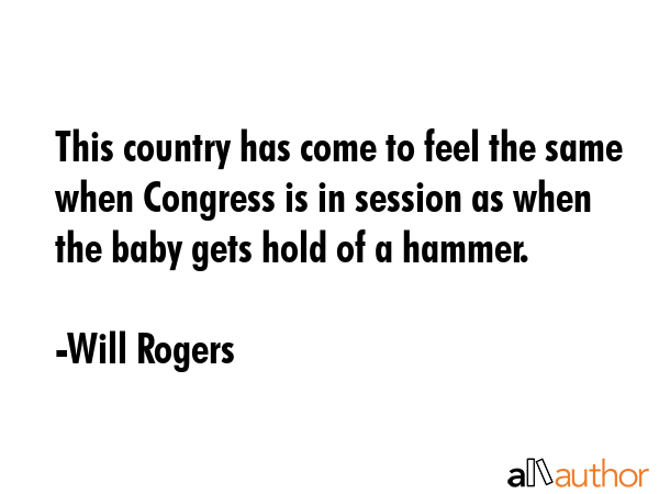 This country has come to feel the same when Congress is in session as when the baby gets hold of a... - Will Rogers Quote GIF