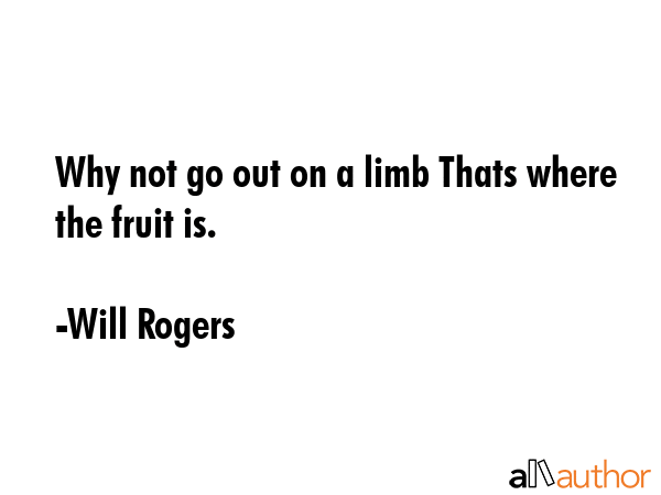 Why not go out on a limb Thats where the fruit is. - Will Rogers Quote GIF