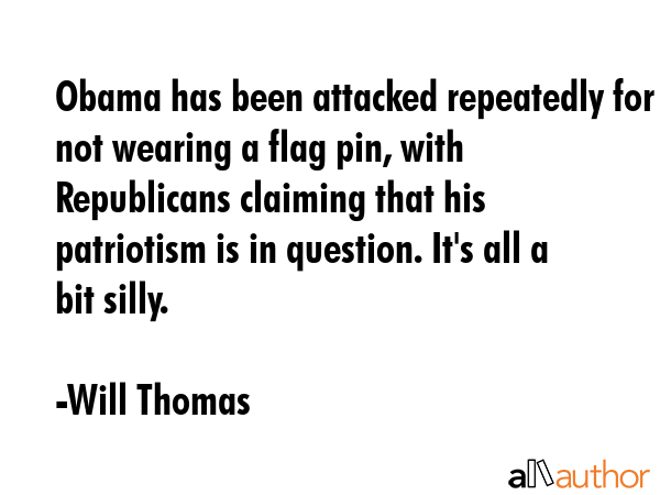Obama has been attacked repeatedly for not wearing a flag pin, with Republicans claiming that his... - Will Thomas Quote GIF