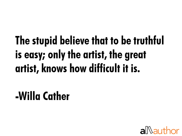 The stupid believe that to be truthful is easy; only the artist, the great artist, knows how... - Willa Cather Quote GIF