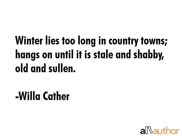 Winter lies too long in country towns; hangs on until it is stale and shabby, old and sullen. - Willa Cather Quote GIF
