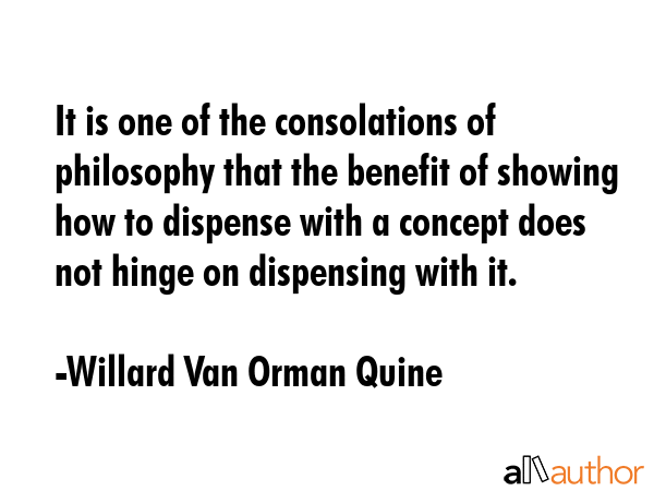 It is one of the consolations of philosophy that the benefit of showing how to dispense with a... - Willard Van Orman Quine Quote GIF