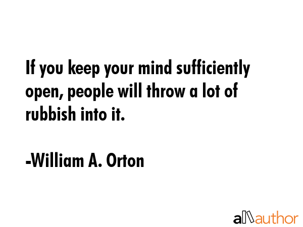 If you keep your mind sufficiently open, people will throw a lot of rubbish into it. - William A. Orton Quote GIF