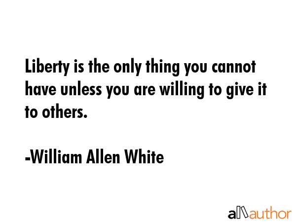 Liberty is the only thing you cannot have unless you are willing to give it to others. - William Allen White Quote GIF