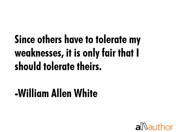 Since others have to tolerate my weaknesses, it is only fair that I should tolerate theirs. - William Allen White Quote GIF
