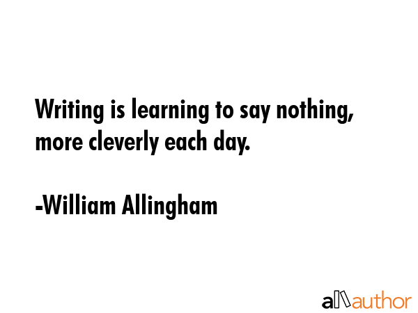 Writing is learning to say nothing, more cleverly each day. - William Allingham Quote GIF
