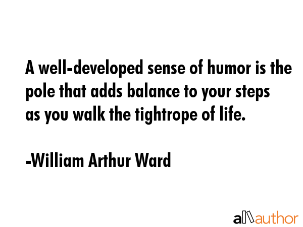 A well-developed sense of humor is the pole that adds balance to your steps as you walk the... - William Arthur Ward Quote GIF