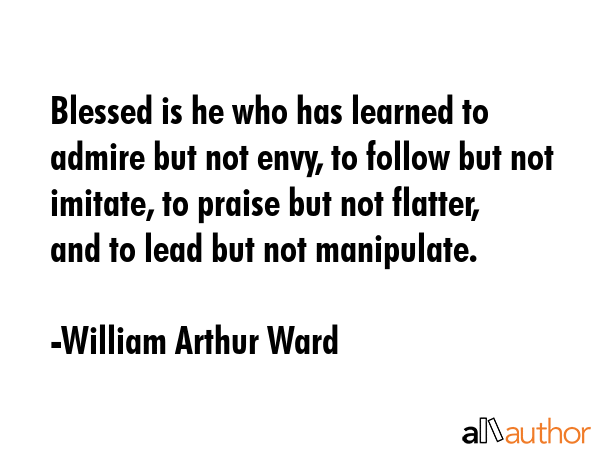 Blessed is he who has learned to admire but not envy, to follow but not imitate, to praise but not... - William Arthur Ward Quote GIF