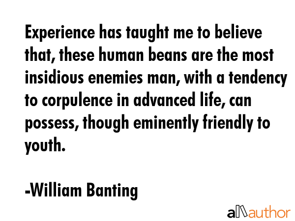 Experience has taught me to believe that, these human beans are the most insidious enemies man,... - William Banting Quote GIF