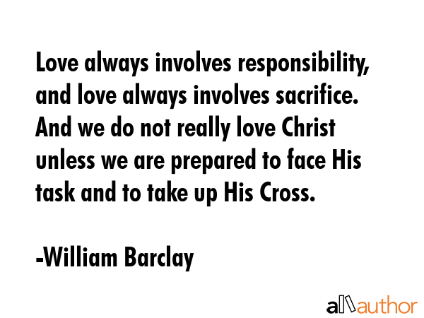 Love always involves responsibility, and love always involves sacrifice. And we do not really love... - William Barclay Quote GIF