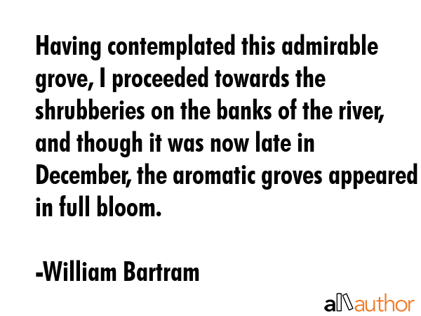 Having contemplated this admirable grove, I proceeded towards the shrubberies on the banks of the... - William Bartram Quote GIF