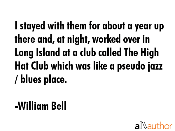 I stayed with them for about a year up there and, at night, worked over in Long Island at a club... - William Bell Quote GIF