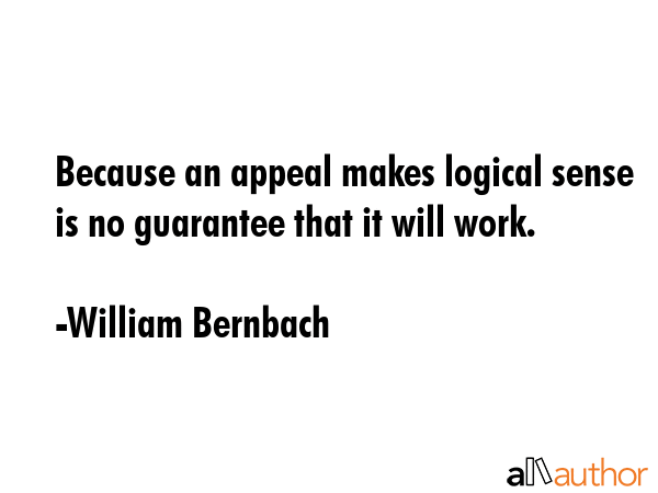 Because an appeal makes logical sense is no guarantee that it will work. - William Bernbach Quote GIF