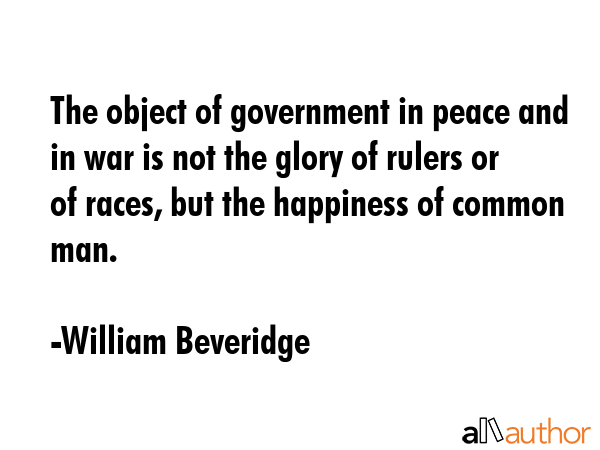 The object of government in peace and in war is not the glory of rulers or of races, but the... - William Beveridge Quote GIF