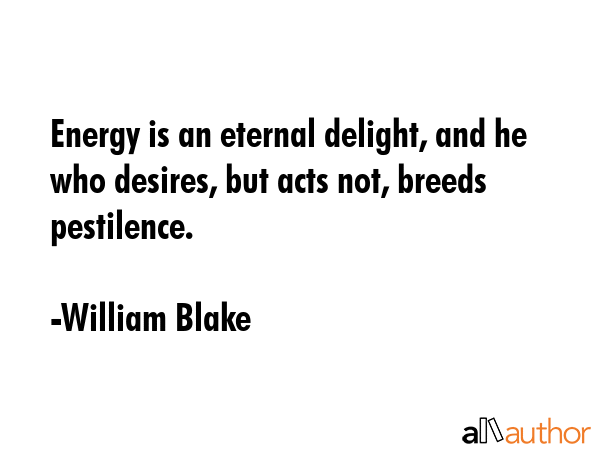 Energy is an eternal delight, and he who desires, but acts not, breeds pestilence. - William Blake Quote GIF