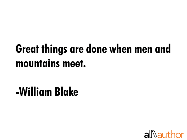 Great things are done when men and mountains meet. - William Blake Quote