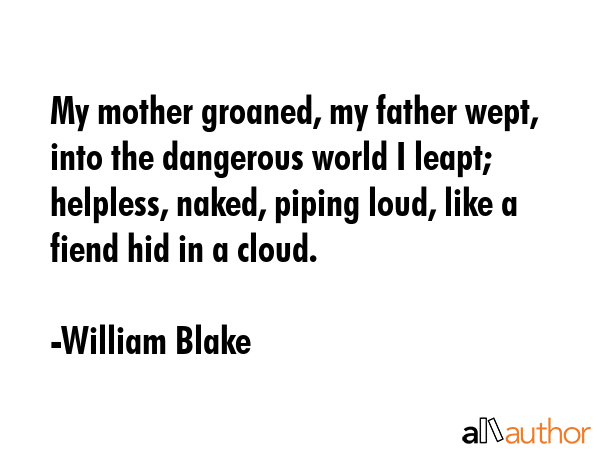My mother groaned, my father wept, into the dangerous world I leapt; helpless, naked, piping loud,... - William Blake Quote GIF