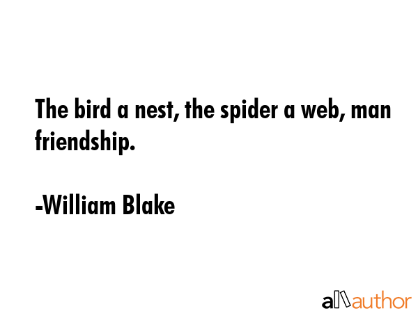 The bird a nest, the spider a web, man friendship. - William Blake Quote