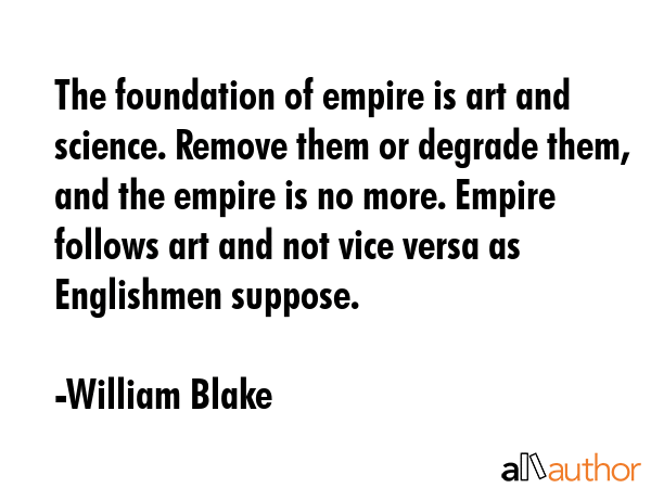 The foundation of empire is art and science. Remove them or degrade them, and the empire is no... - William Blake Quote GIF