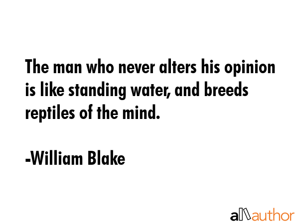 The man who never alters his opinion is like standing water, and breeds reptiles of the mind. - William Blake Quote GIF