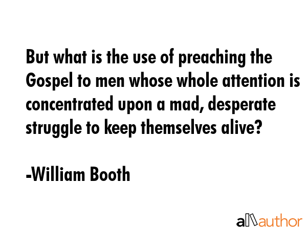But what is the use of preaching the Gospel to men whose whole attention is concentrated upon a... - William Booth Quote GIF