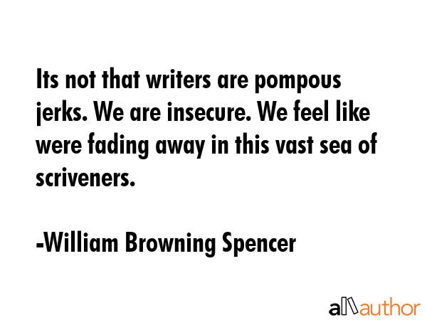 Its not that writers are pompous jerks. We are insecure. We feel like were fading away in this vast... - William Browning Spencer Quote GIF