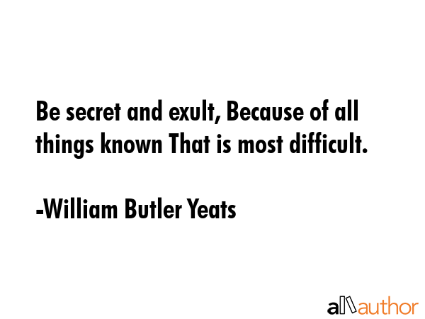 Be secret and exult, Because of all things known That is most difficult. - William Butler Yeats Quote GIF