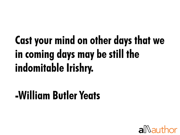 Cast your mind on other days that we in coming days may be still the indomitable Irishry. - William Butler Yeats Quote GIF